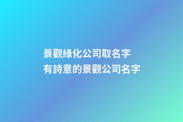 景觀綠化公司取名字 有詩意的景觀公司名字-第1張-公司起名-玄機派